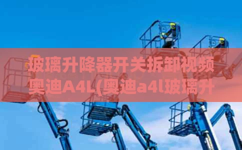 玻璃升降器开关拆卸视频奥迪A4L(奥迪a4l玻璃升降器多少钱)