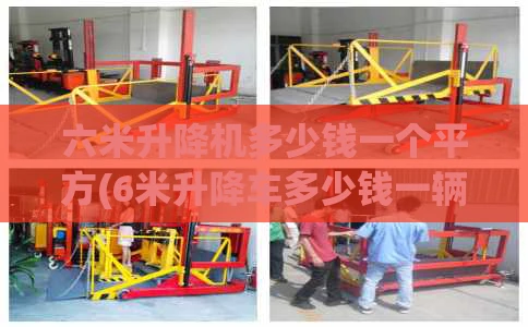 六米升降机多少钱一个平方(6米升降车多少钱一辆)