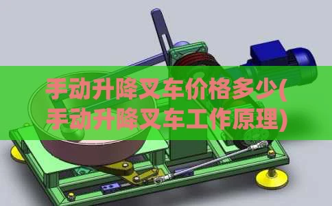 手动升降叉车价格多少(手动升降叉车工作原理)