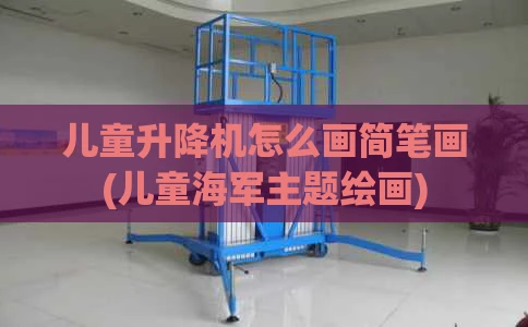 儿童升降机怎么画简笔画(儿童海军主题绘画)