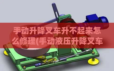 手动升降叉车升不起来怎么修理(手动液压升降叉车升不起来维修视频)