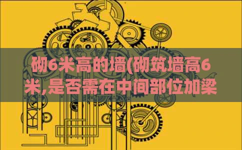 砌6米高的墙(砌筑墙高6米,是否需在中间部位加梁)