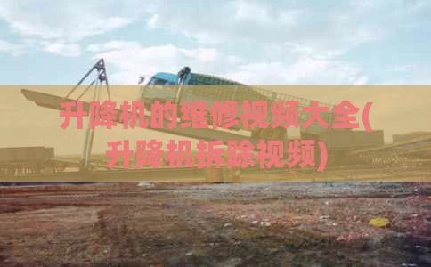 升降机的维修视频大全(升降机拆除视频)