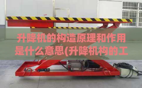 升降机的构造原理和作用是什么意思(升降机构的工作原理)