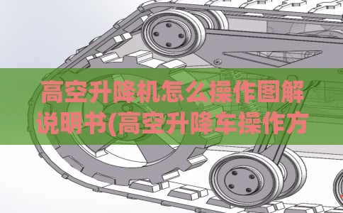 高空升降机怎么操作图解说明书(高空升降车操作方式)