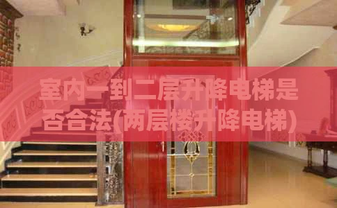 室内一到二层升降电梯是否合法(两层楼升降电梯)