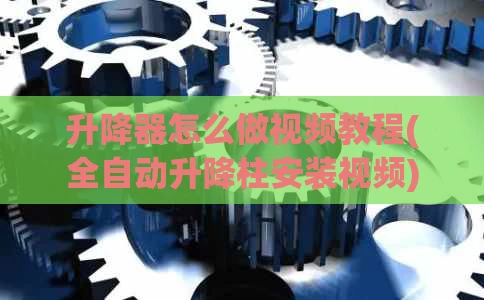 升降器怎么做视频教程(全自动升降柱安装视频)