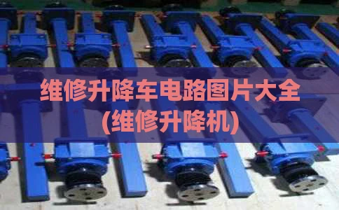 维修升降车电路图片大全(维修升降机)