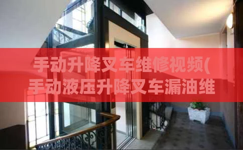 手动升降叉车维修视频(手动液压升降叉车漏油维修)