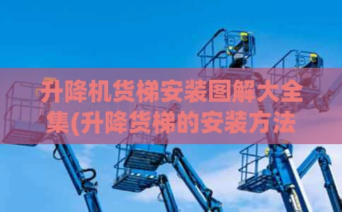 升降机货梯安装图解大全集(升降货梯的安装方法)