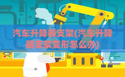 汽车升降器支架(汽车升降器支架变形怎么办)
