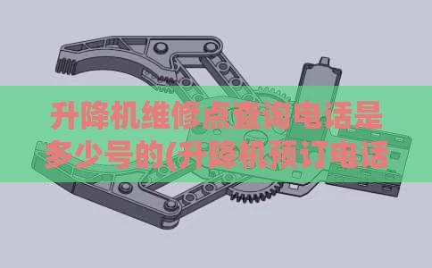 升降机维修点查询电话是多少号的(升降机预订电话)