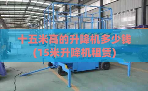 十五米高的升降机多少钱(15米升降机租赁)