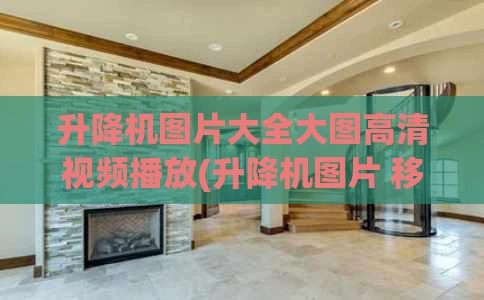 升降机图片大全大图高清视频播放(升降机图片 移动式)