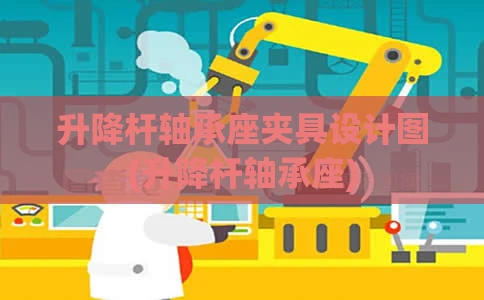 升降杆轴承座夹具设计图(升降杆轴承座)