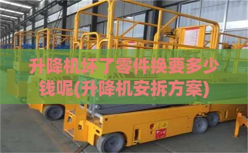 升降机坏了零件换要多少钱呢(升降机安拆方案)
