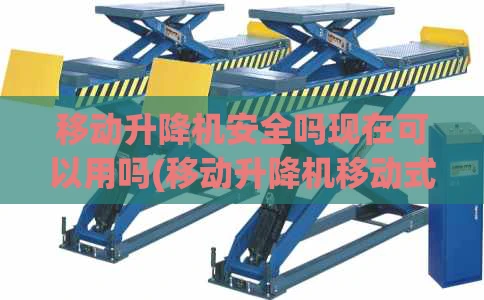 移动升降机安全吗现在可以用吗(移动升降机移动式升降机)