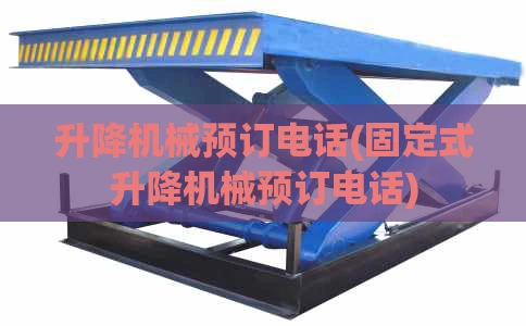 升降机械预订电话(固定式升降机械预订电话)