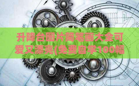 升降台图片简笔画大全可爱又漂亮(免费自学100幅原画)