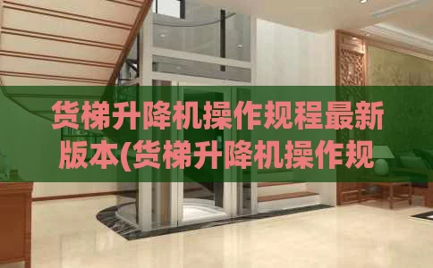 货梯升降机操作规程最新版本(货梯升降机操作规程最新版本图片)
