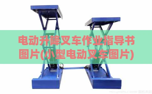 电动升降叉车作业指导书图片(小型电动叉车图片)