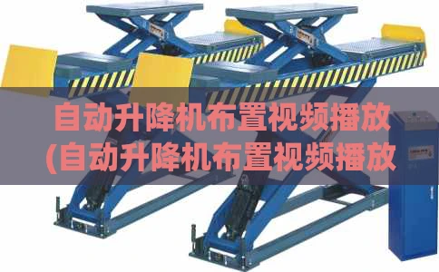 自动升降机布置视频播放(自动升降机布置视频播放教程)