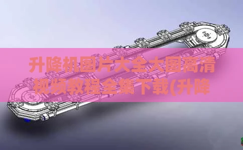 升降机图片大全大图高清视频教程全集下载(升降机原理图片)