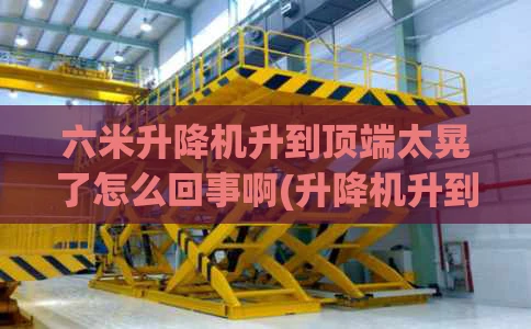 六米升降机升到顶端太晃了怎么回事啊(升降机升到一半升不上去什么原因)