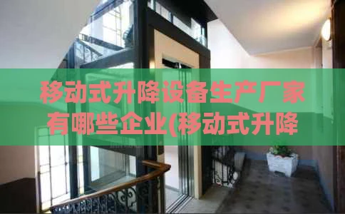 移动式升降设备生产厂家有哪些企业(移动式升降机的种类)