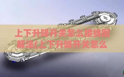 上下升降开关怎么接线图解法(上下升降开关怎么接线图解法视频)