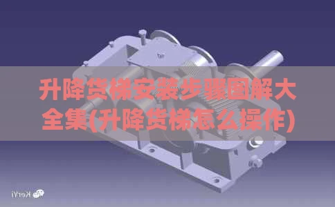 升降货梯安装步骤图解大全集(升降货梯怎么操作)