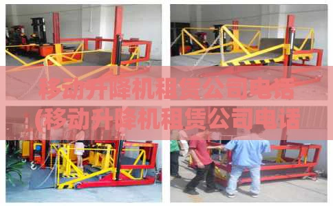 移动升降机租赁公司电话(移动升降机租赁公司电话地址)