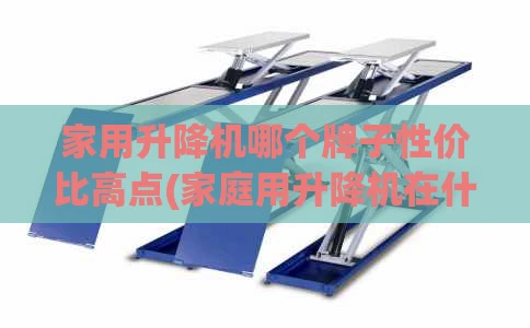 家用升降机哪个牌子性价比高点(家庭用升降机在什么地方能买到)
