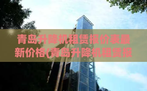 青岛升降机租赁报价表最新价格(青岛升降机租赁报价表最新价格图片)