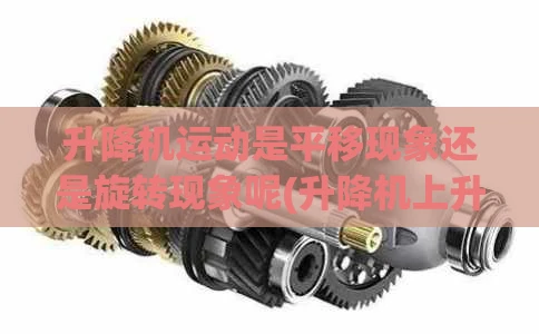 升降机运动是平移现象还是旋转现象呢(升降机上升是平移还是旋转)