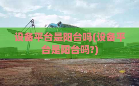 设备平台是阳台吗(设备平台是阳台吗?)