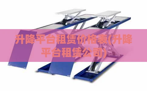 升降平台租赁价格表(升降平台租赁公司)