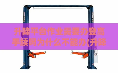 升降平台作业需要办登高手续吗为什么不能办(升降平台需要操作证吗)