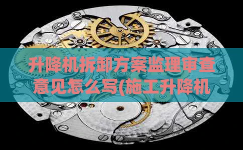 升降机拆卸方案监理审查意见怎么写(施工升降机安装专项施工方案监理审查意见)