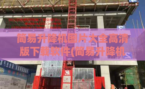简易升降机图片大全高清版下载软件(简易升降机设计安装图)