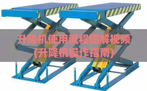 升降机使用流程图解视频(升降机操作指南)