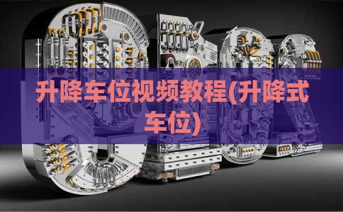 升降车位视频教程(升降式车位)