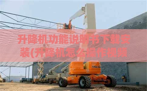 升降机功能说明书下载安装(升降机怎么操作视频)