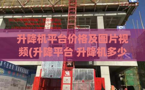 升降机平台价格及图片视频(升降平台 升降机多少钱一台)