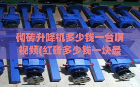 砌砖升降机多少钱一台啊视频(红砖多少钱一块最新价格)