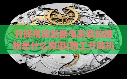 升降机突然断电采取的措施是什么原因(施工升降机突然断电)