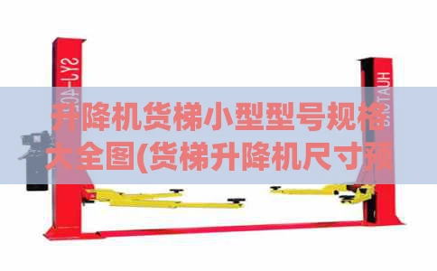 升降机货梯小型型号规格大全图(货梯升降机尺寸预留)