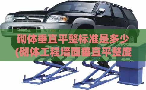 砌体垂直平整标准是多少(砌体工程墙面垂直平整度范围)