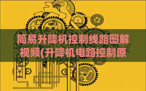 简易升降机控制线路图解视频(升降机电路控制原理图视频)
