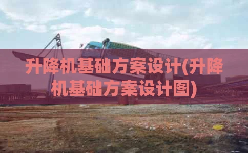 升降机基础方案设计(升降机基础方案设计图)